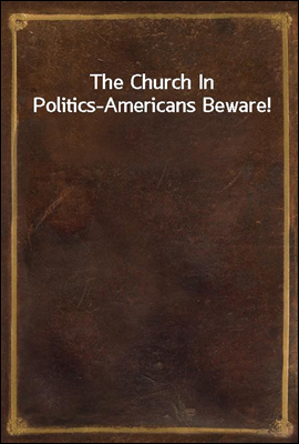 The Church In Politics-Americans Beware!