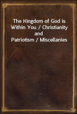 The Kingdom of God is Within You / Christianity and Patriotism / Miscellanies