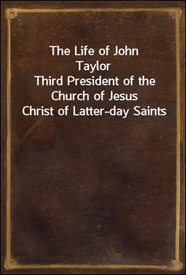 The Life of John Taylor
Third President of the Church of Jesus Christ of Latter-day Saints