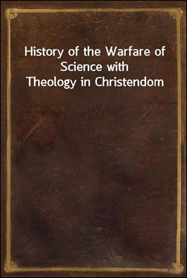History of the Warfare of Science with Theology in Christendom