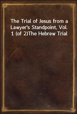 The Trial of Jesus from a Lawyer′s Standpoint, Vol. 1 (of 2)
The Hebrew Trial
